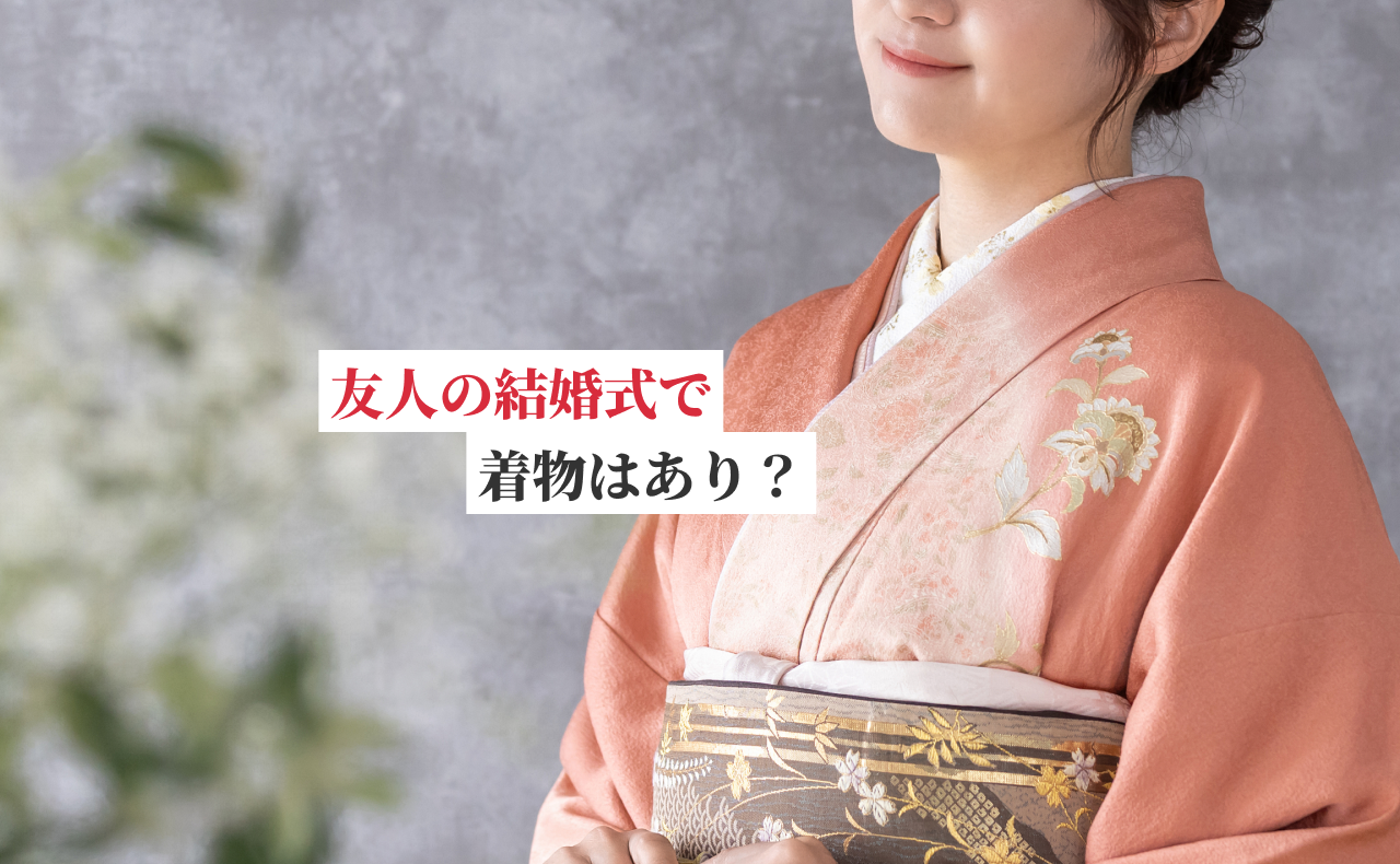 友人の結婚式で着物はあり？選び方や注意点を解説