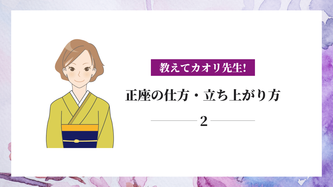 【教えてカオリ先生！】②正座の仕方・立ち上がり方